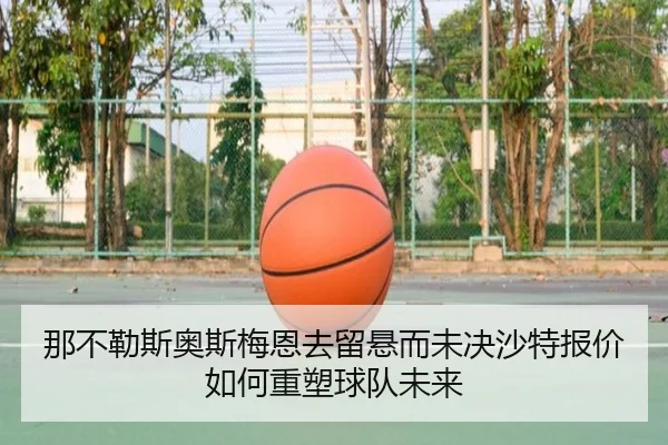 那不勒斯奥斯梅恩去留悬而未决沙特报价如何重塑球队未来