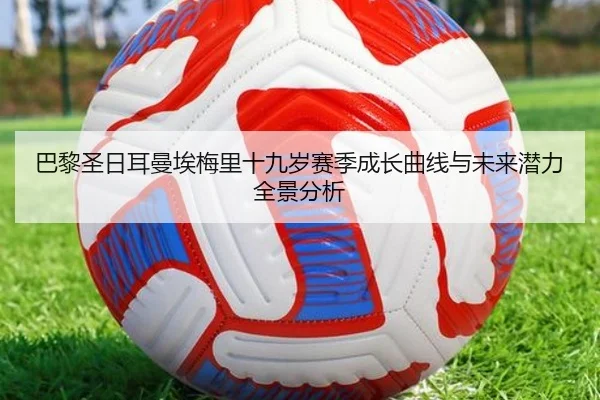 巴黎圣日耳曼埃梅里十九岁赛季成长曲线与未来潜力全景分析