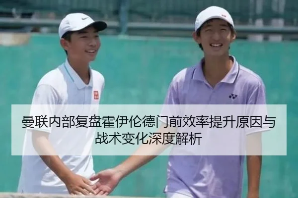 曼联内部复盘霍伊伦德门前效率提升原因与战术变化深度解析