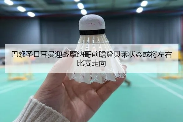 巴黎圣日耳曼迎战摩纳哥前瞻登贝莱状态或将左右比赛走向
